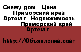 Снему дом › Цена ­ 6 000 - Приморский край, Артем г. Недвижимость »    . Приморский край,Артем г.
